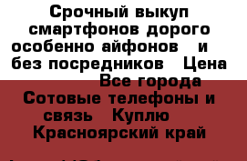 Срочный выкуп смартфонов дорого особенно айфонов 7 и 7  без посредников › Цена ­ 8 990 - Все города Сотовые телефоны и связь » Куплю   . Красноярский край